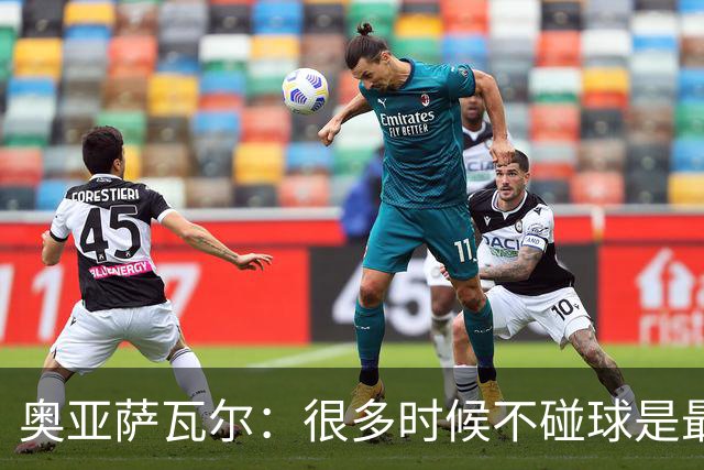 奥亚萨瓦尔：很多时候不碰球是最好的选择，能为队友创造空间