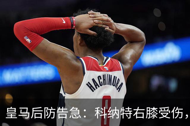 皇马后防告急：科纳特右膝受伤，胡伊森停赛，穆里尼奥只剩一人可用